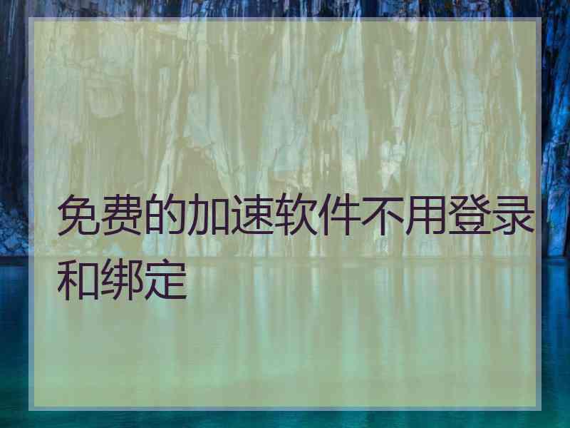 免费的加速软件不用登录和绑定