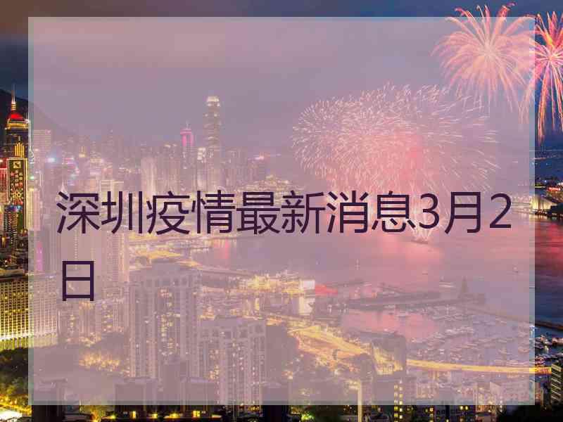 深圳疫情最新消息3月2日