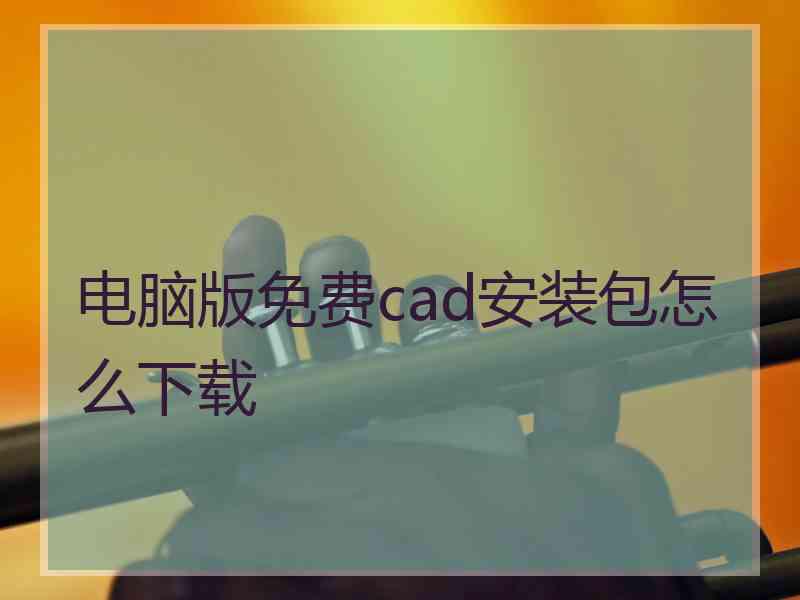 电脑版免费cad安装包怎么下载