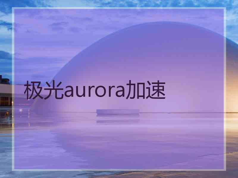 极光aurora加速