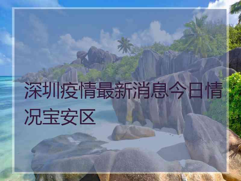 深圳疫情最新消息今日情况宝安区