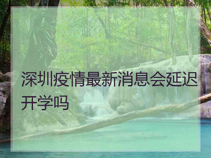 深圳疫情最新消息会延迟开学吗