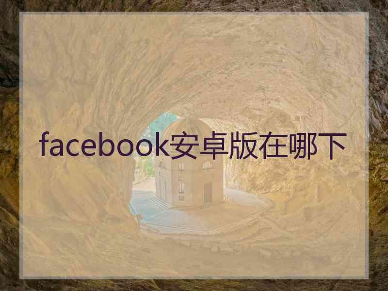 facebook安卓版在哪下