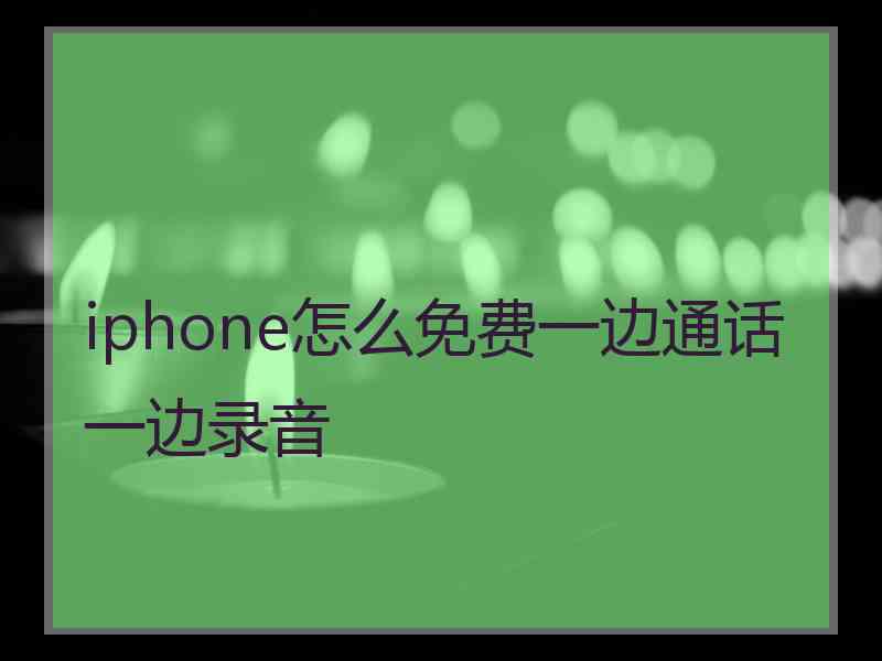 iphone怎么免费一边通话一边录音