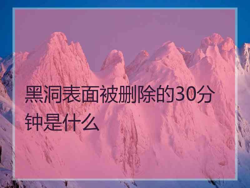 黑洞表面被删除的30分钟是什么