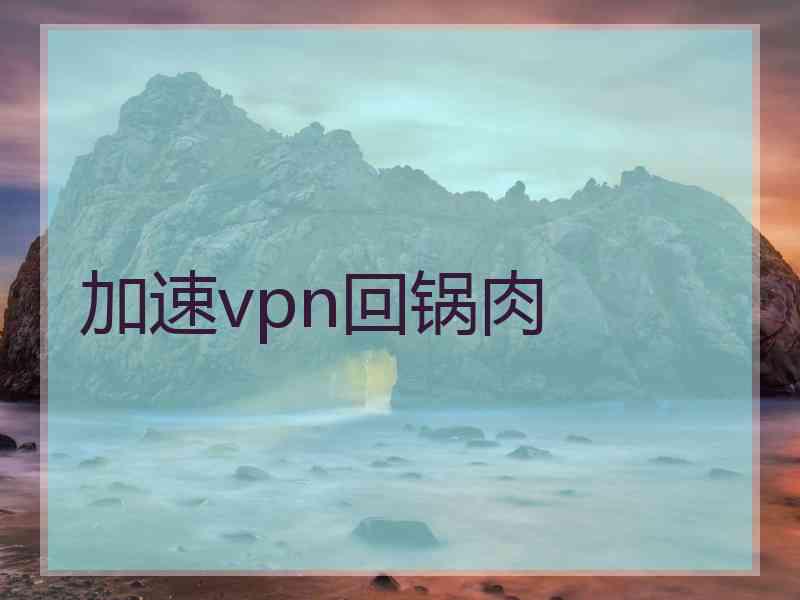 加速vpn回锅肉