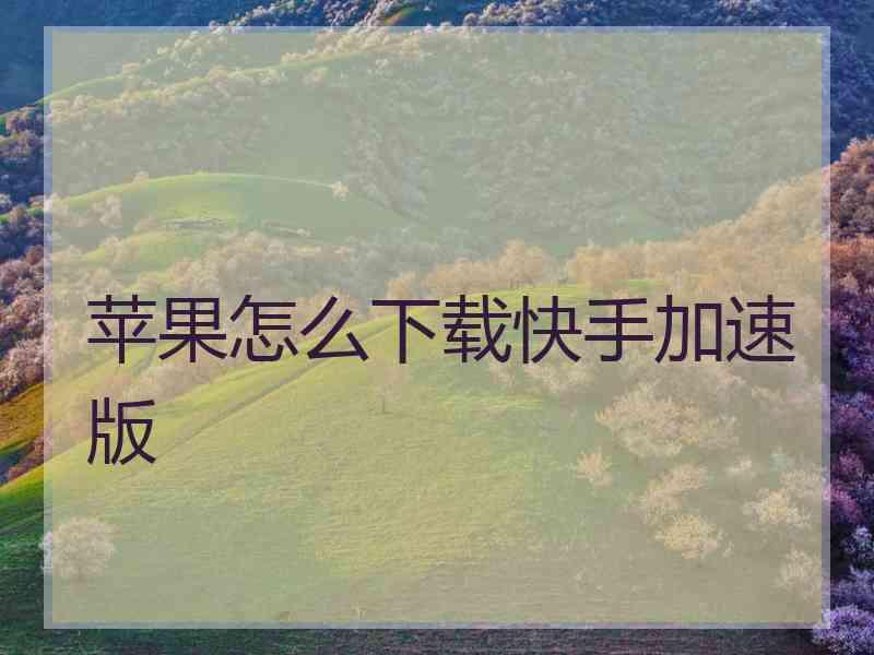 苹果怎么下载快手加速版