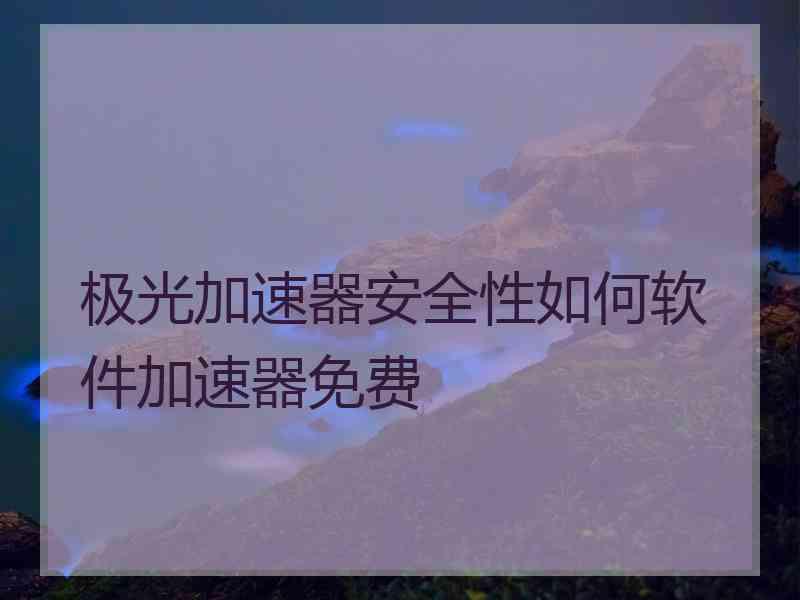 极光加速器安全性如何软件加速器免费