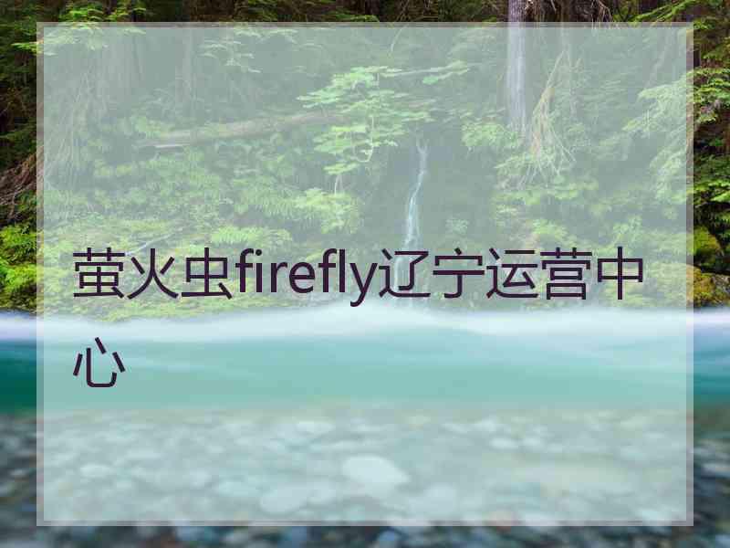 萤火虫firefly辽宁运营中心