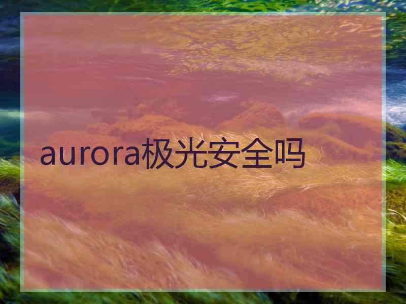 aurora极光安全吗