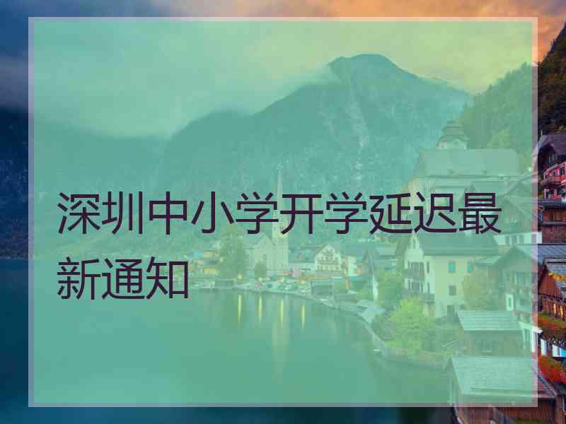 深圳中小学开学延迟最新通知