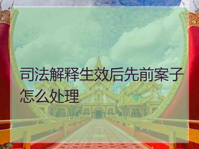 司法解释生效后先前案子怎么处理