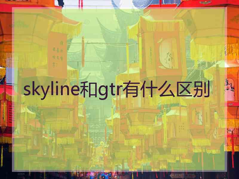 skyline和gtr有什么区别