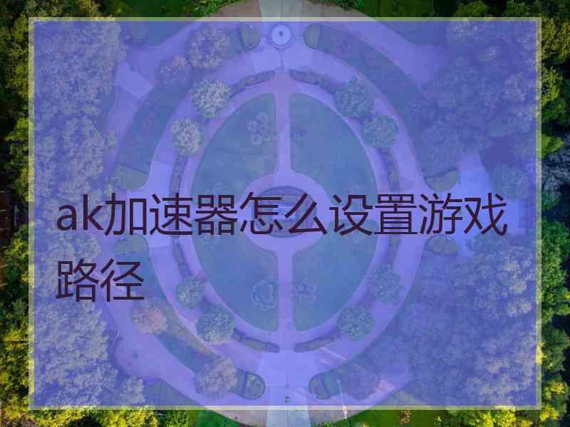 ak加速器怎么设置游戏路径