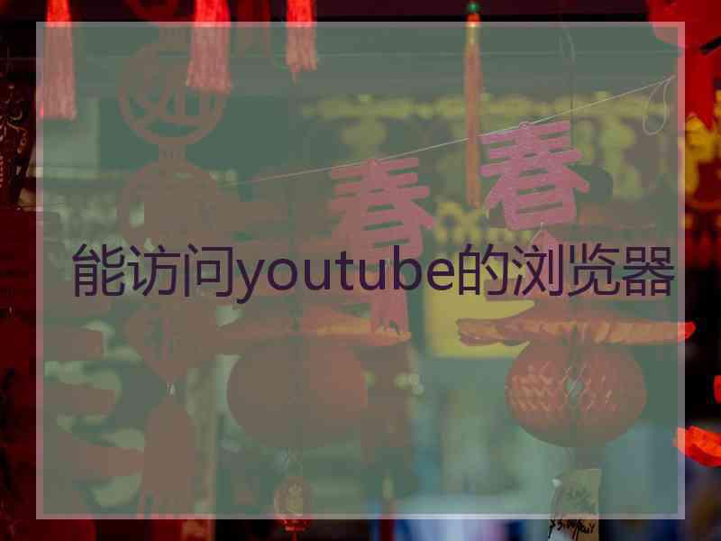 能访问youtube的浏览器